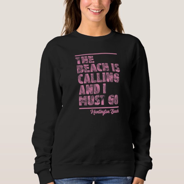 The Beach Is Calling and I Must Go Huntington Beac Sweatshirt (Front)