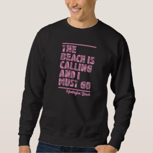 The Beach Is Calling and I Must Go Huntington Beac Sweatshirt