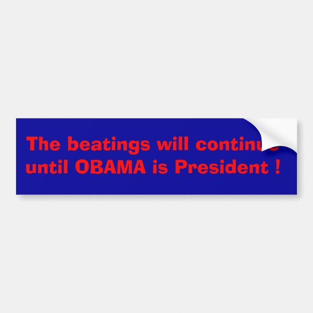 The beatings will continue until Obama is ....... Bumper Sticker (Front)