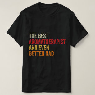 The Best Aromatherapist And Even Better Dad T-Shirt