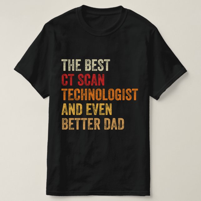 The Best CT Scan Technologist And Even Better Dad T-Shirt (Design Front)