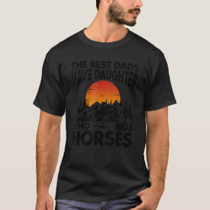 The Best Dads Have Daughters Who Ride Horses T-Shirt