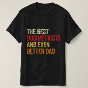The Best Dosimetrists And Even Better Dad T-Shirt