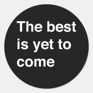 The Best Is Yet To Come Classic Round Sticker