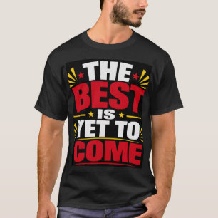 The Best Is Yet To Come T-Shirt
