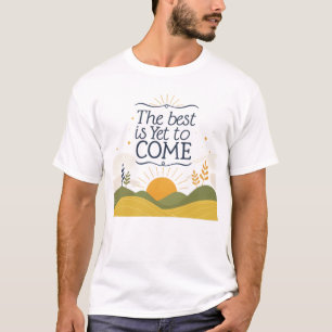 The best is yet to come T-Shirt