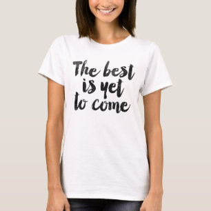 The best is yet to come T-Shirt