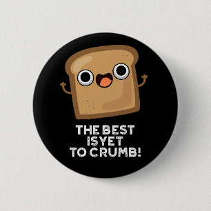 The Best Is Yet To Crumb Funny Bread Pun Dark BG 6 Cm Round Badge