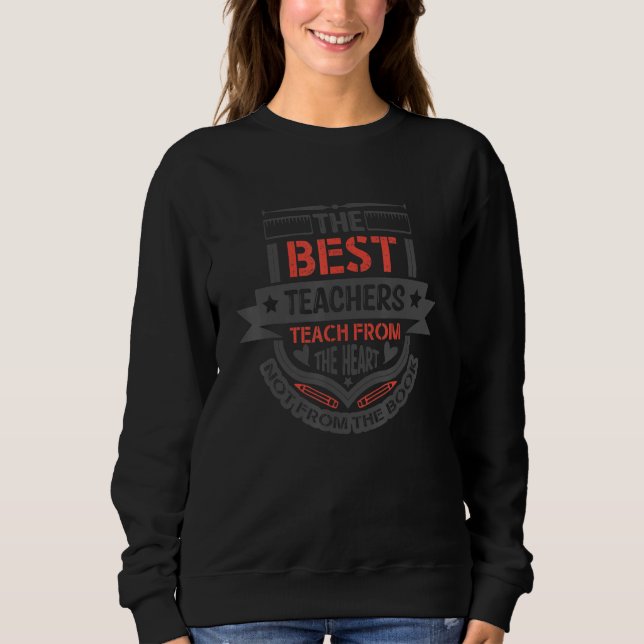 The Best Teachers Teach From The Heart Not From Th Sweatshirt (Front)