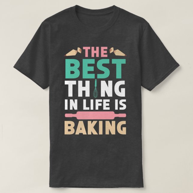 The Best Thing In Life Is Baking Bake Baker Pastri T-Shirt (Design Front)