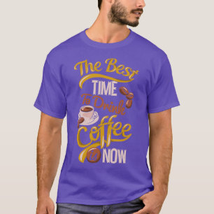 The Best Time to Drink Coffee is Now Typography T-Shirt