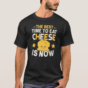 The Best Time To Eat Cheese Is Now Cheesy  Foodie T-Shirt