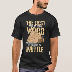 The Best Way To Carve Wood Is Whittle By Whittle T-Shirt