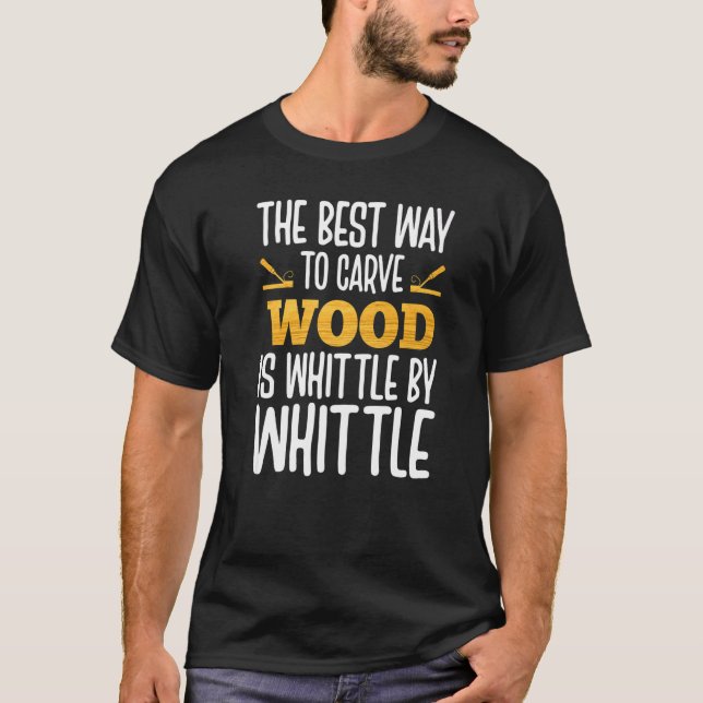 The Best Way To Carve Wood Is Whittle By Whittle T-Shirt (Front)