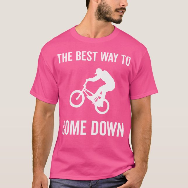 The Best Way To Come Down Bike Bmx T-Shirt (Front)