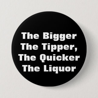 The BiggerThe Tipper,The QuickerThe Liquor 7.5 Cm Round Badge