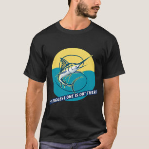 The Biggest One Is Out There! Marlin fishing desig T-Shirt