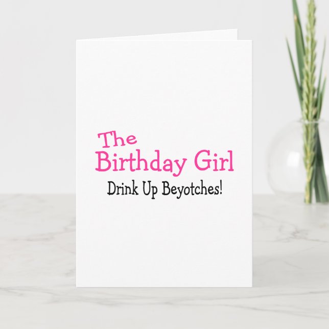 The Birthday Girl Drink Up Beyotches Card (Front)