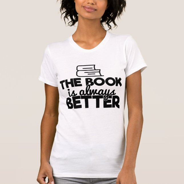The Book Is Always Better Bookworm Reader Saying T-Shirt (Front)