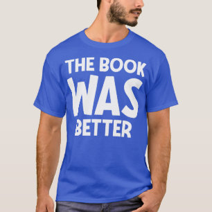 The book was better 1 T-Shirt