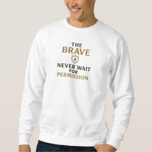 The Brave Never Wait for Permission – Motivational Sweatshirt