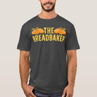 The Bread Baker  Funny Baking Chef Bread Making Ma T-Shirt