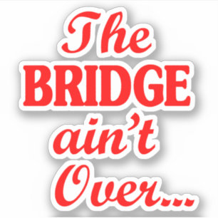 The BRIDGE ain't Over...