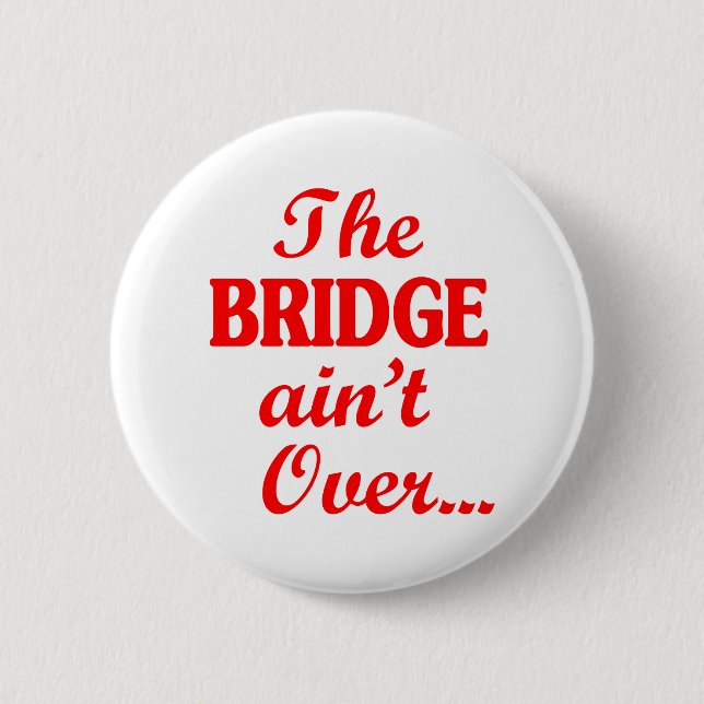 The BRIDGE ain't Over... 6 Cm Round Badge (Front)