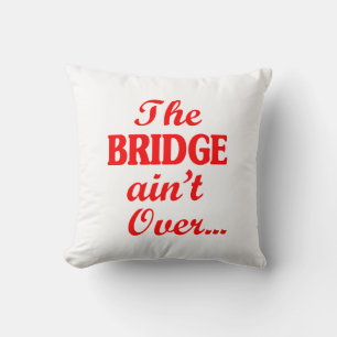 The BRIDGE ain't Over... Cushion