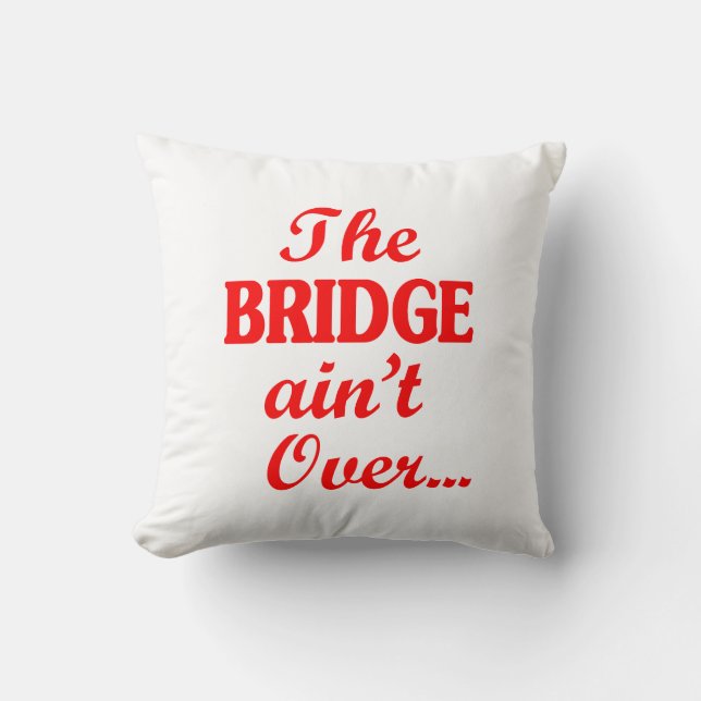 The BRIDGE ain't Over... Cushion (Front)