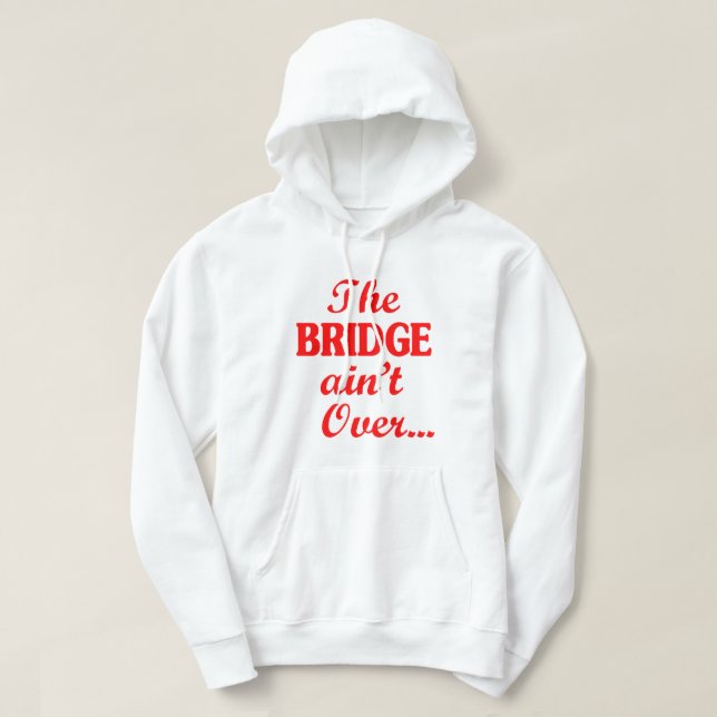 The BRIDGE ain't Over... Hoodie (Design Front)