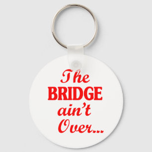 The BRIDGE ain't Over... Key Ring