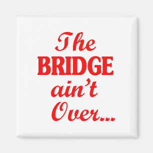 The BRIDGE ain't Over... Magnet