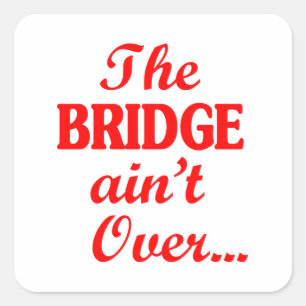 The BRIDGE ain't Over... Square Sticker