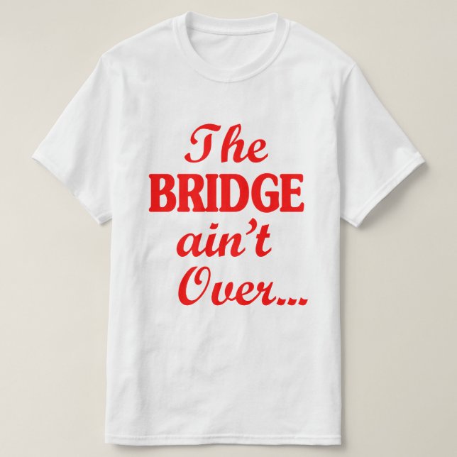 The BRIDGE ain't Over... T-Shirt (Design Front)