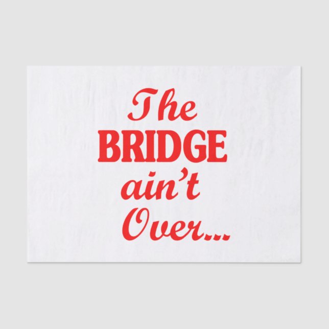 The BRIDGE ain't Over... Tissue Paper (Front)