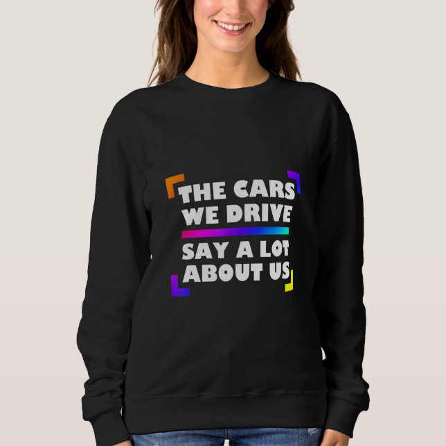 The Cars We Drive Say A Lot About Us_2 Sweatshirt (Front)