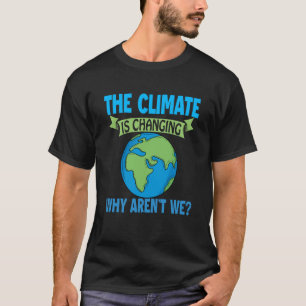 The Climate Is Changing Why Aren't We Global Warmi T-Shirt