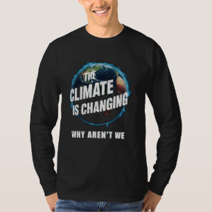 The Climate Is Changing Why Aren't We Global Warmi T-Shirt