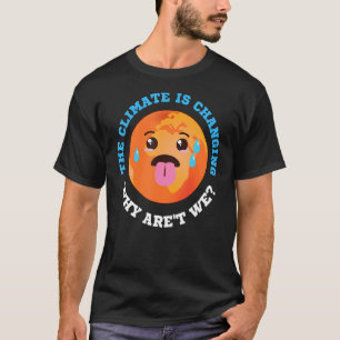 The Climate Is Changing Why Aren't We T-Shirt