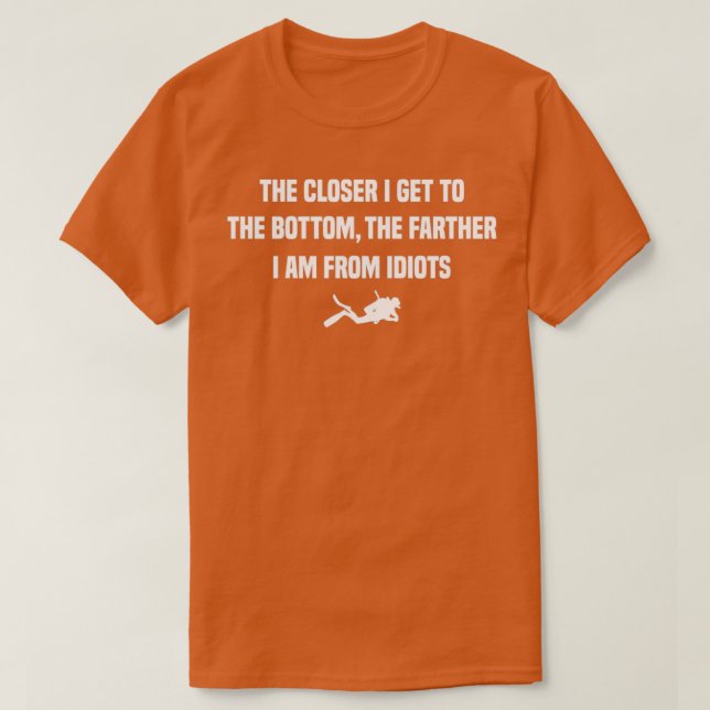 The Closer I Get to the Bottom Funny scuba diving  T-Shirt (Design Front)