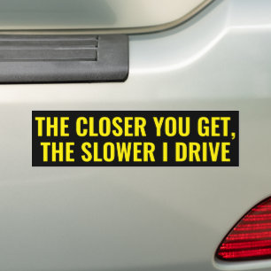 The Closer you get, the slower I drive -  Bumper Sticker