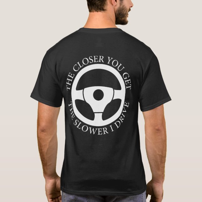 The Closer You Get The Slower I Drive Driving Cool T-Shirt (Back)