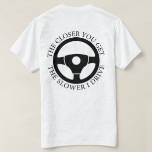 The Closer You Get The Slower I Drive Sarcastic  T-Shirt