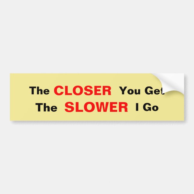 The Closer You Get, The Slower I go Bumper Sticker (Front)