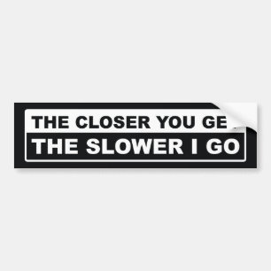 The Closer You Get The Slower I Go Bumper Sticker