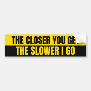 THE CLOSER YOU GET THE SLOWER I GO BUMPER STICKER