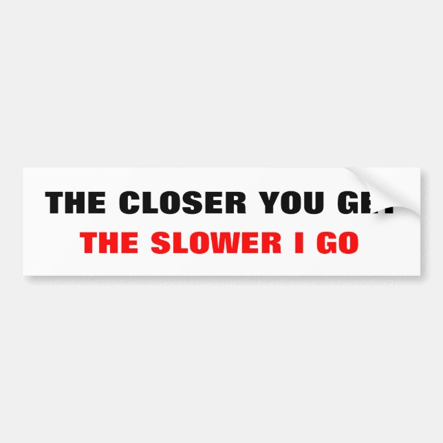 THE CLOSER YOU GET, THE SLOWER I GO BUMPER STICKER (Front)