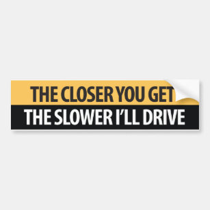 The closer you get the Slower I''drive Bumper Sticker
