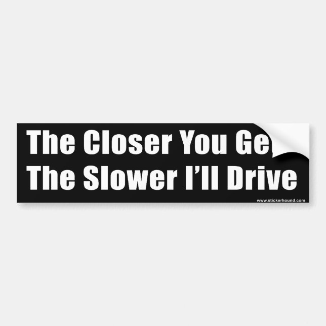 The Closer You Get The Slower I'll Drive Bumper Sticker (Front)